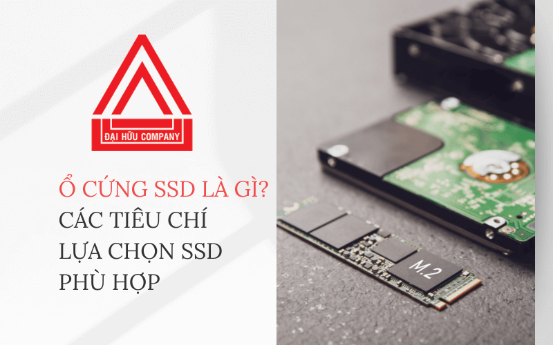 Ổ cứng SSD là gì? Các loại ổ cứng SSD và tiêu chí lựa chọn
