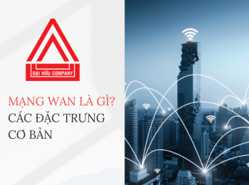 Mạng WAN là gì? Các đặc trưng cơ bản của mạng WAN